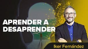 Aprender a desaprender para crear nuevas oportunidades. / Iker Fernández